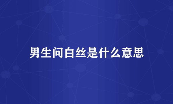 男生问白丝是什么意思