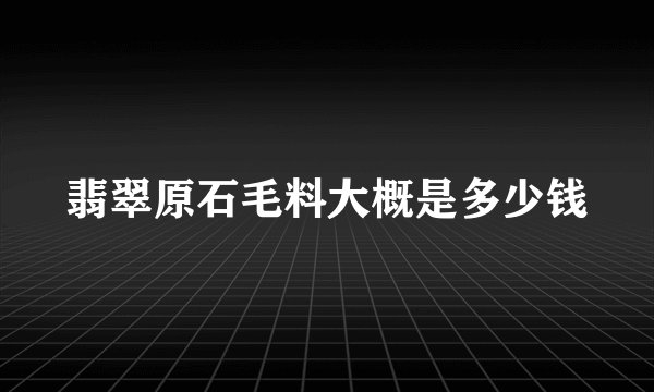 翡翠原石毛料大概是多少钱