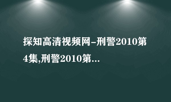 探知高清视频网-刑警2010第4集,刑警2010第4/5集，刑警2010第5集剧情介绍