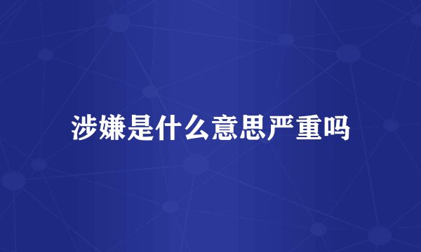 涉嫌是什么意思严重吗