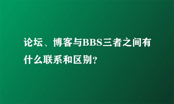 论坛、博客与BBS三者之间有什么联系和区别？