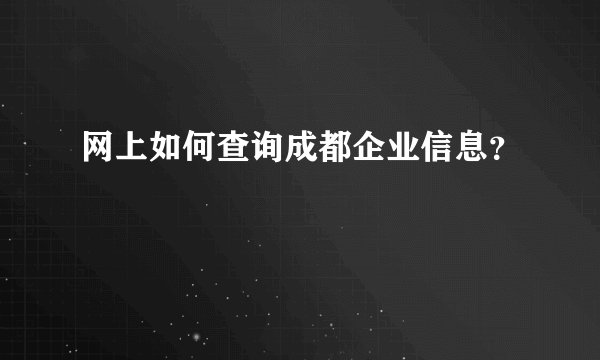 网上如何查询成都企业信息？