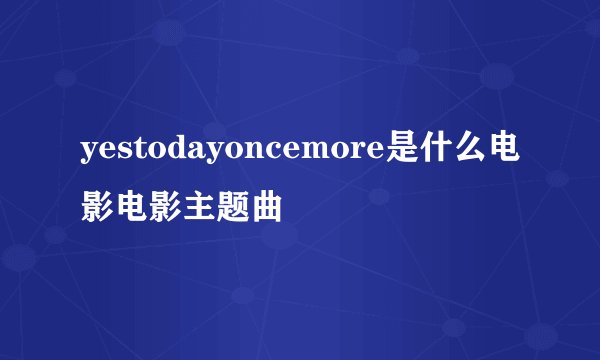 yestodayoncemore是什么电影电影主题曲