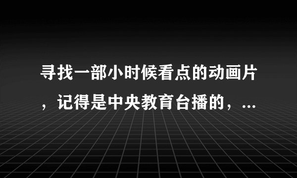 寻找一部小时候看点的动画片，记得是中央教育台播的，就是一个小孩用电脑控制小机器人和别的小机器比试！