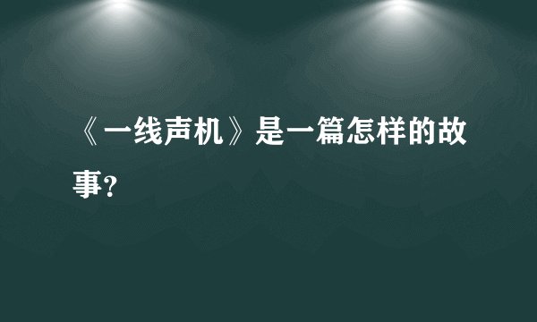 《一线声机》是一篇怎样的故事?