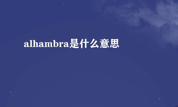 alhambra是什么意思