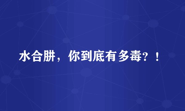 水合肼，你到底有多毒？！