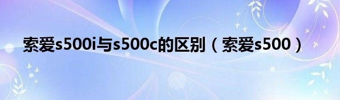 索爱s500i与s500c的区别索爱s500