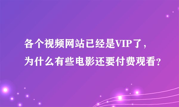 各个视频网站已经是VIP了，为什么有些电影还要付费观看？