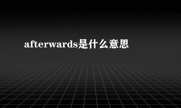 afterwards是什么意思