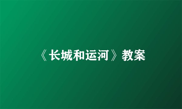 《长城和运河》教案