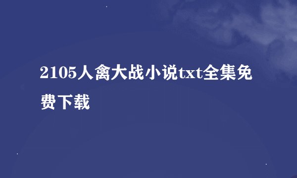 2105人禽大战小说txt全集免费下载