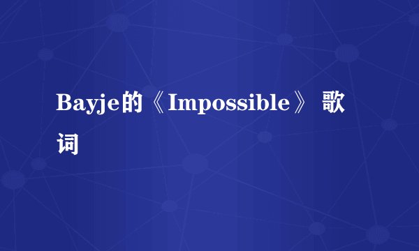 Bayje的《Impossible》 歌词