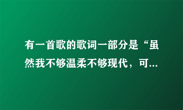 有一首歌的歌词一部分是“虽然我不够温柔不够现代，可是我会永远这么乖”请问这首歌叫什么名字啊