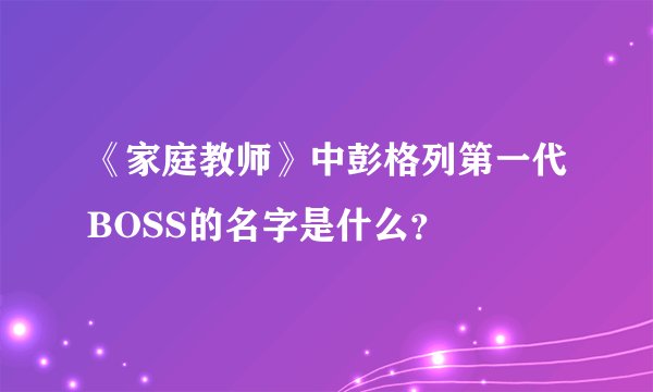《家庭教师》中彭格列第一代BOSS的名字是什么？