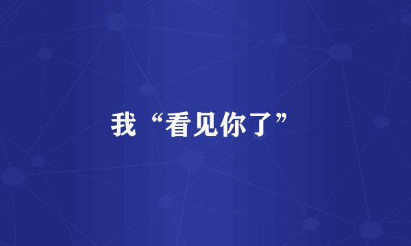 我“看见你了”