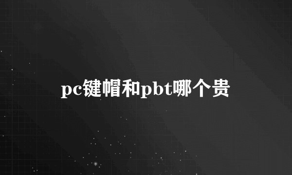 pc键帽和pbt哪个贵