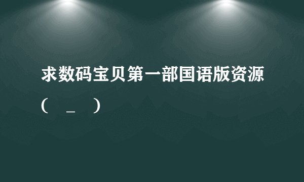 求数码宝贝第一部国语版资源(ಥ_ಥ)