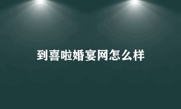 到喜啦婚宴网怎么样