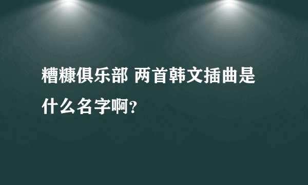 糟糠俱乐部 两首韩文插曲是什么名字啊？