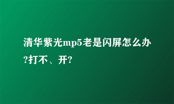 清华紫光mp5老是闪屏怎么办?打不、开?
