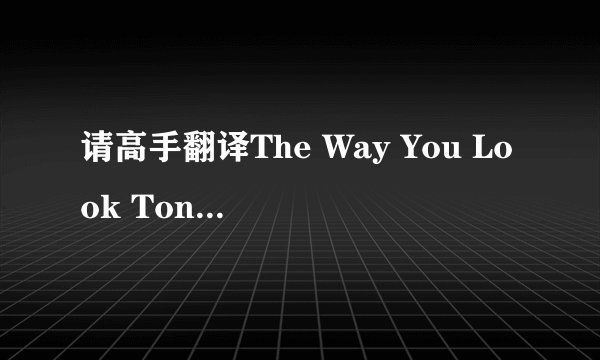 请高手翻译The Way You Look Tonight 不要机器翻 谢谢.