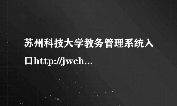 苏州科技大学教务管理系统入口http://jwch.usts.edu.cn/
