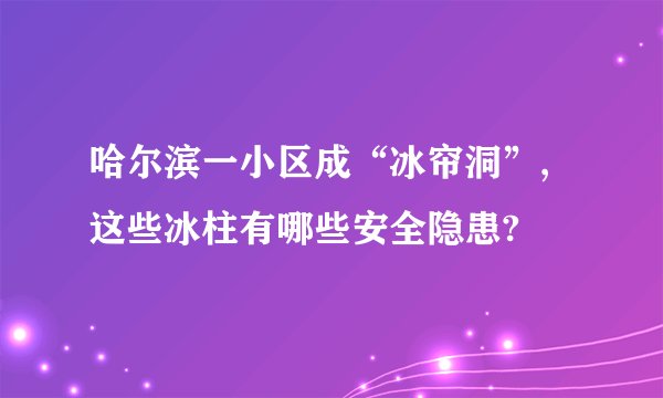 哈尔滨一小区成“冰帘洞”,这些冰柱有哪些安全隐患?