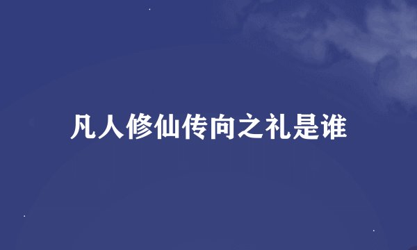凡人修仙传向之礼是谁