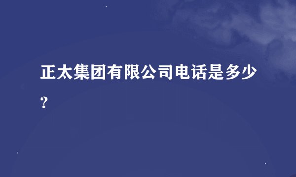 正太集团有限公司电话是多少？