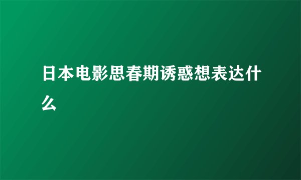 日本电影思春期诱惑想表达什么