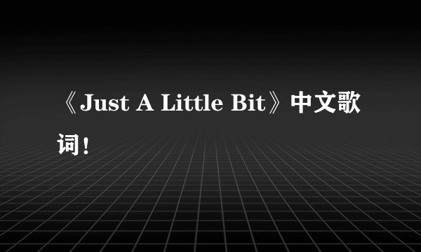 《Just A Little Bit》中文歌词！