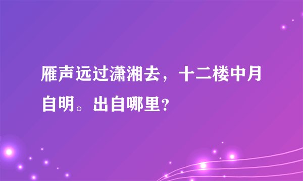 雁声远过潇湘去，十二楼中月自明。出自哪里？