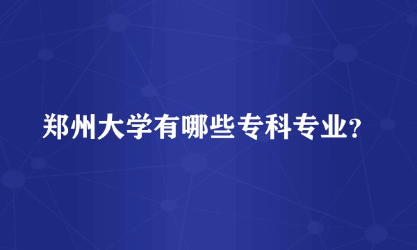 郑州大学有哪些专科专业？