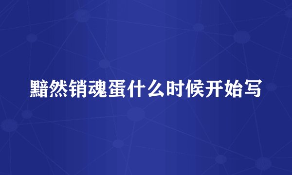 黯然销魂蛋什么时候开始写