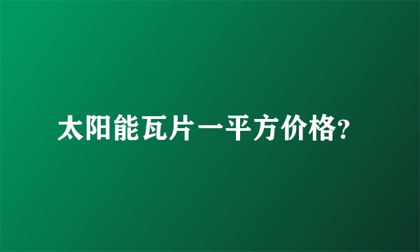 太阳能瓦片一平方价格？