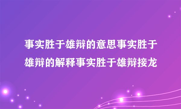 事实胜于雄辩的意思事实胜于雄辩的解释事实胜于雄辩接龙