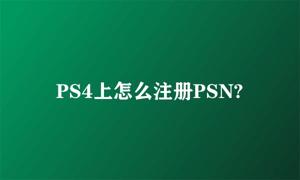 PS4上怎么注册PSN?