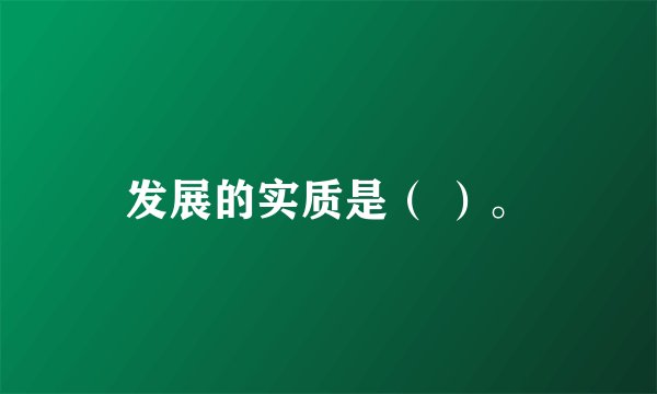 发展的实质是（ ）。