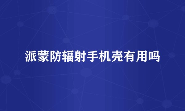 派蒙防辐射手机壳有用吗
