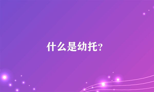 什么是幼托？