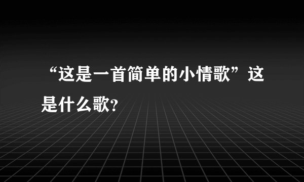 “这是一首简单的小情歌”这是什么歌？