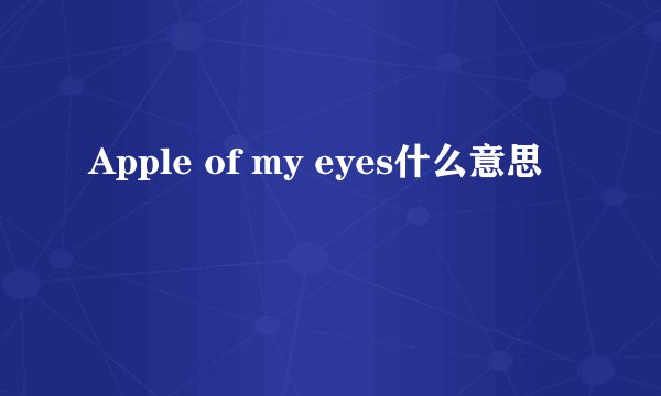 Apple of my eyes什么意思