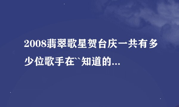 2008翡翠歌星贺台庆一共有多少位歌手在``知道的全把名字说出来``