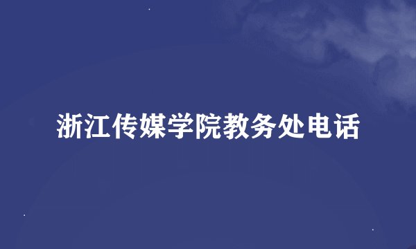 浙江传媒学院教务处电话