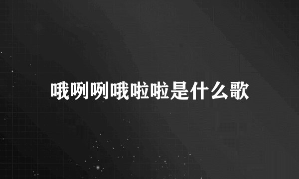 哦咧咧哦啦啦是什么歌