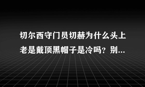 切尔西守门员切赫为什么头上老是戴顶黑帽子是冷吗？别的守门员好象都没有