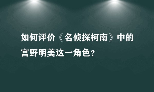 如何评价《名侦探柯南》中的宫野明美这一角色？