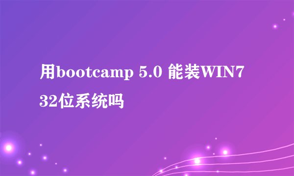 用bootcamp 5.0 能装WIN7 32位系统吗