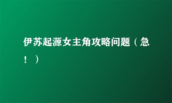 伊苏起源女主角攻略问题（急！）